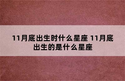 11月底出生时什么星座 11月底出生的是什么星座